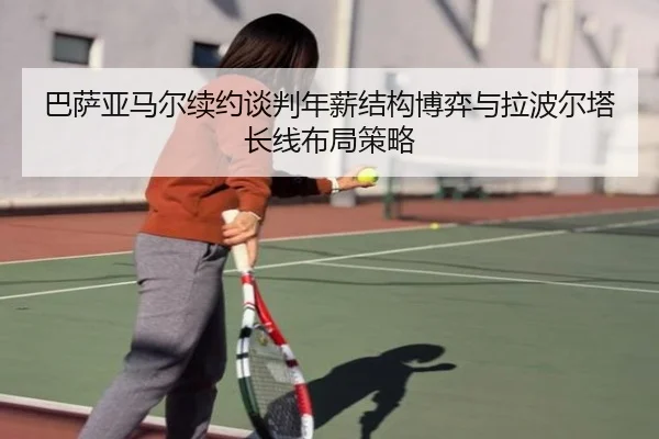 巴萨亚马尔续约谈判年薪结构博弈与拉波尔塔长线布局策略