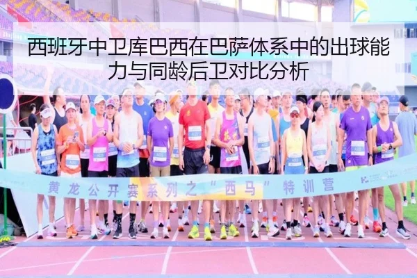 西班牙中卫库巴西在巴萨体系中的出球能力与同龄后卫对比分析（kaiyun）