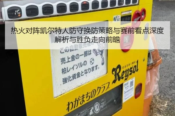 热火对阵凯尔特人防守换防策略与赛前看点深度解析与胜负走向前瞻（kaiyun）