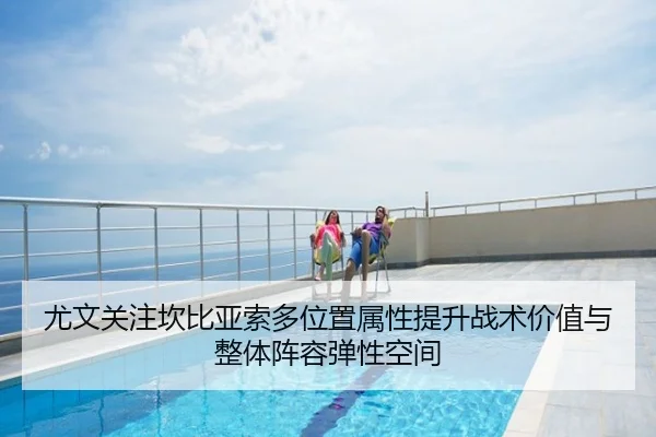 尤文关注坎比亚索多位置属性提升战术价值与整体阵容弹性空间 - kaiyun