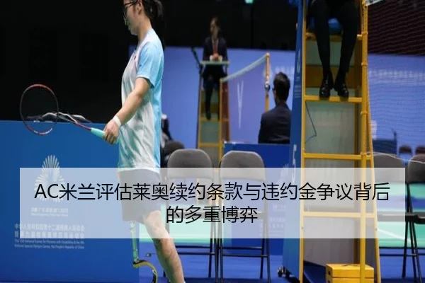 AC米兰评估莱奥续约条款与违约金争议背后的多重博弈 - kaiyun