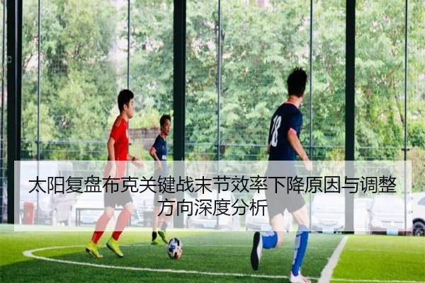 太阳复盘布克关键战末节效率下降原因与调整方向深度分析（kaiyun）