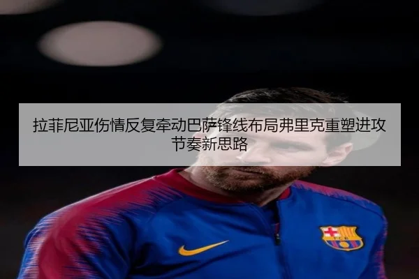 拉菲尼亚伤情反复牵动巴萨锋线布局弗里克重塑进攻节奏新思路（kaiyun）